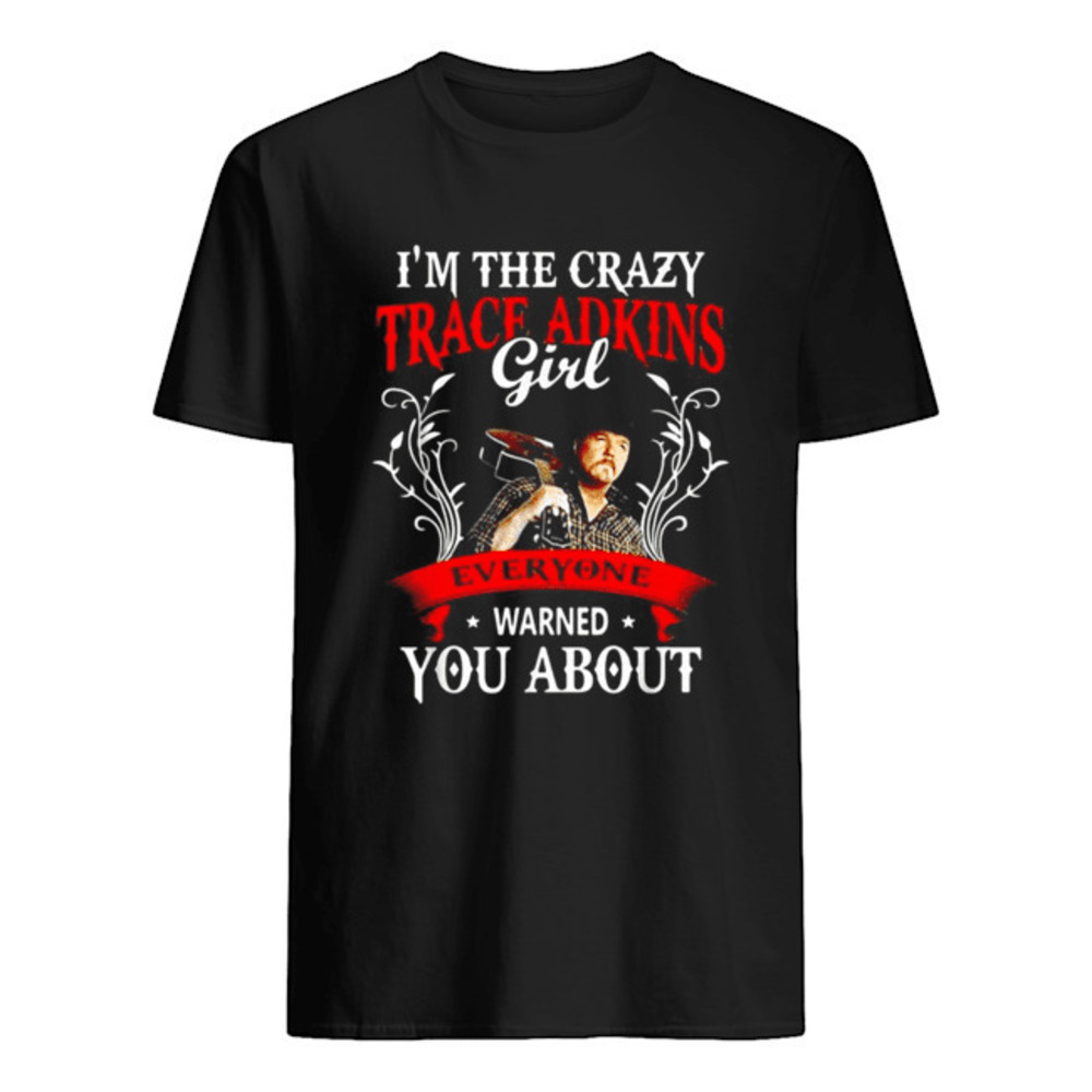 Im The Crazy Trace Adkins Girl Everyone Warned You About Shirt